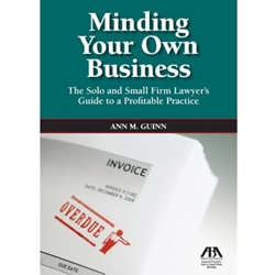 MINDING YOUR BUSINESS: THE SOLO AND SMALL FIRM LAWYER'S GUIDE TO A PROFITABLE PRACTICE